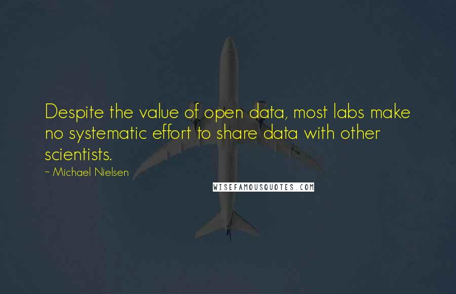 Michael Nielsen Quotes: Despite the value of open data, most labs make no systematic effort to share data with other scientists.