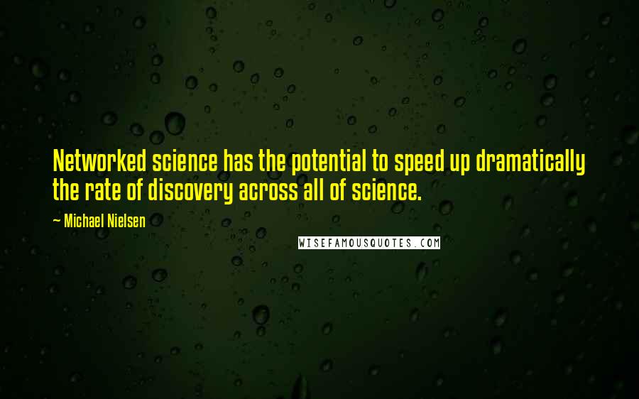 Michael Nielsen Quotes: Networked science has the potential to speed up dramatically the rate of discovery across all of science.