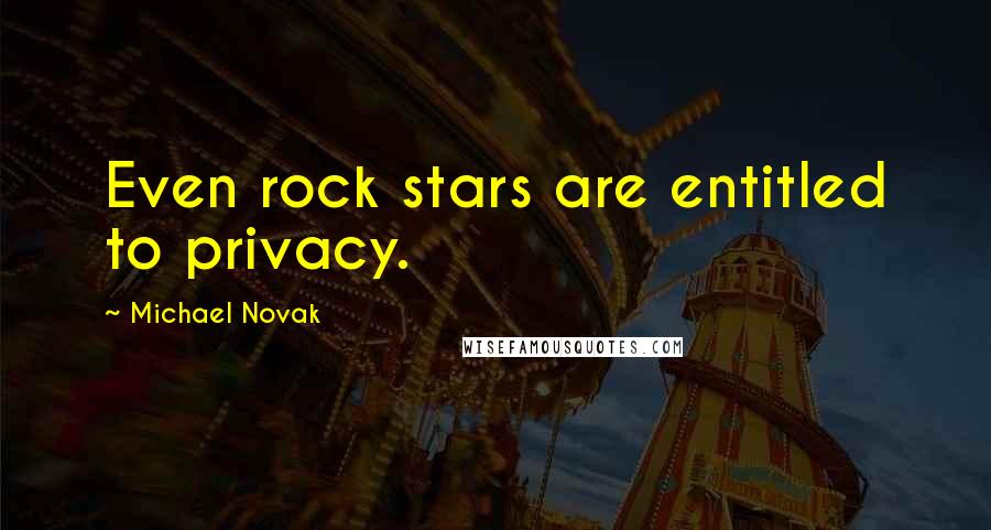 Michael Novak Quotes: Even rock stars are entitled to privacy.