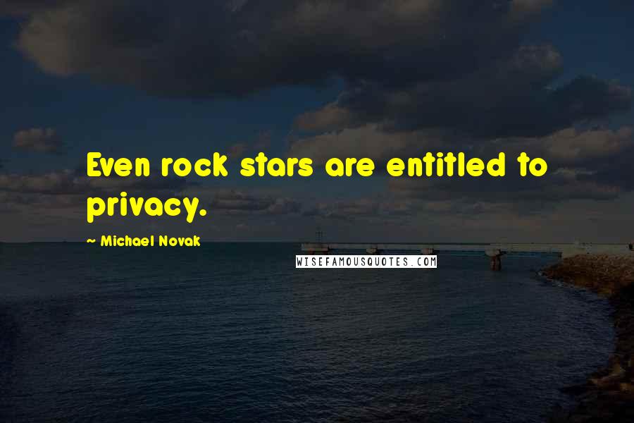 Michael Novak Quotes: Even rock stars are entitled to privacy.
