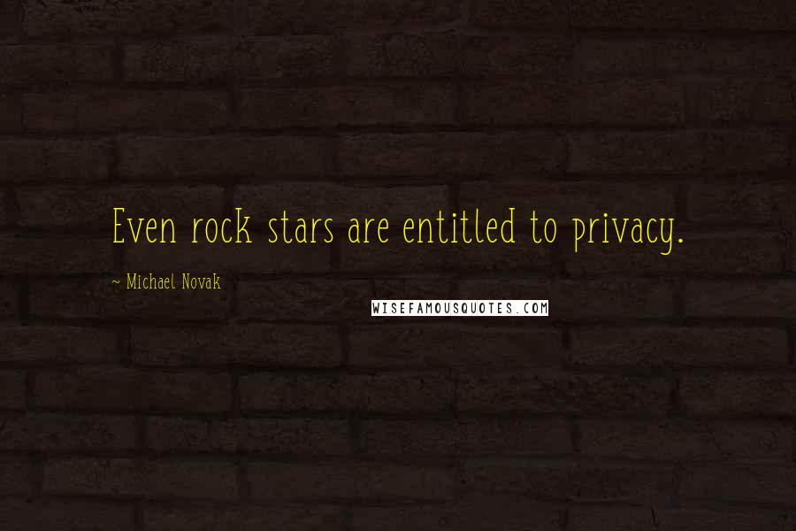 Michael Novak Quotes: Even rock stars are entitled to privacy.