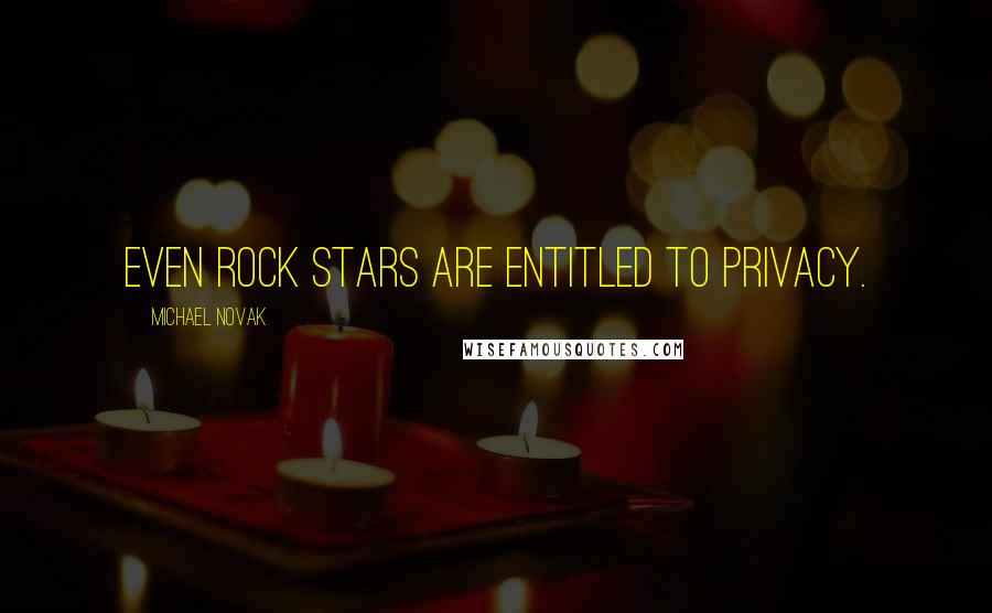 Michael Novak Quotes: Even rock stars are entitled to privacy.