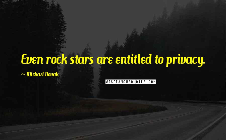 Michael Novak Quotes: Even rock stars are entitled to privacy.