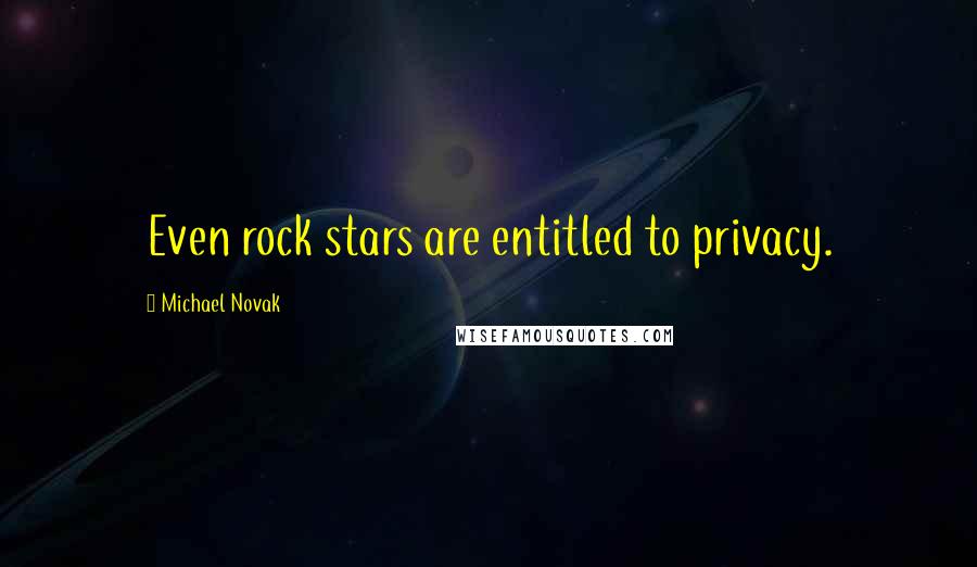 Michael Novak Quotes: Even rock stars are entitled to privacy.
