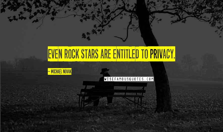 Michael Novak Quotes: Even rock stars are entitled to privacy.