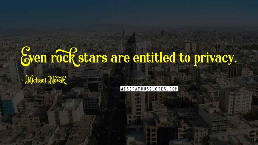 Michael Novak Quotes: Even rock stars are entitled to privacy.