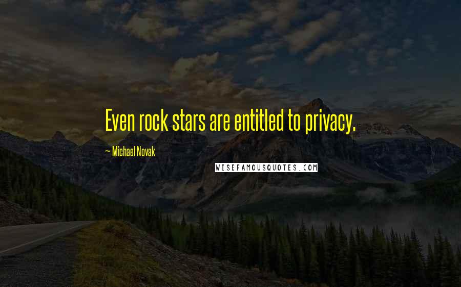 Michael Novak Quotes: Even rock stars are entitled to privacy.