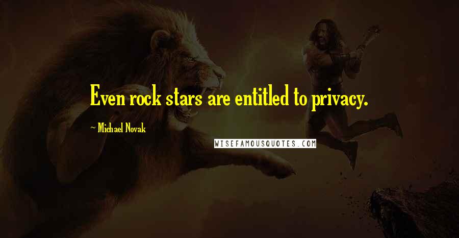 Michael Novak Quotes: Even rock stars are entitled to privacy.