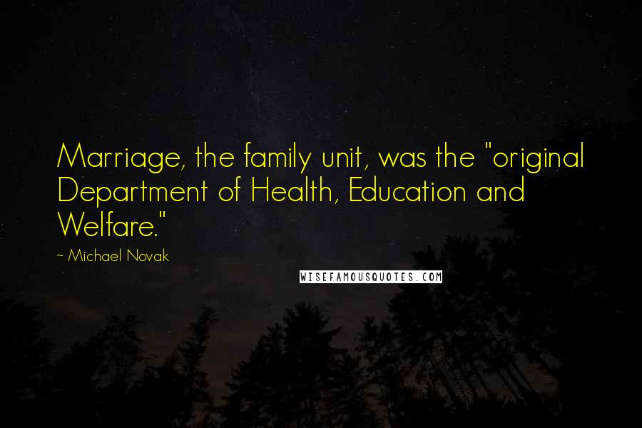 Michael Novak Quotes: Marriage, the family unit, was the "original Department of Health, Education and Welfare."