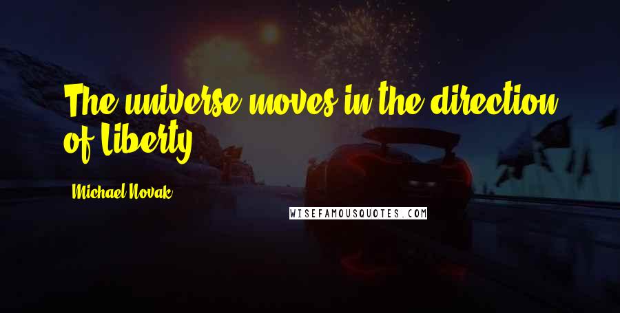 Michael Novak Quotes: The universe moves in the direction of Liberty.