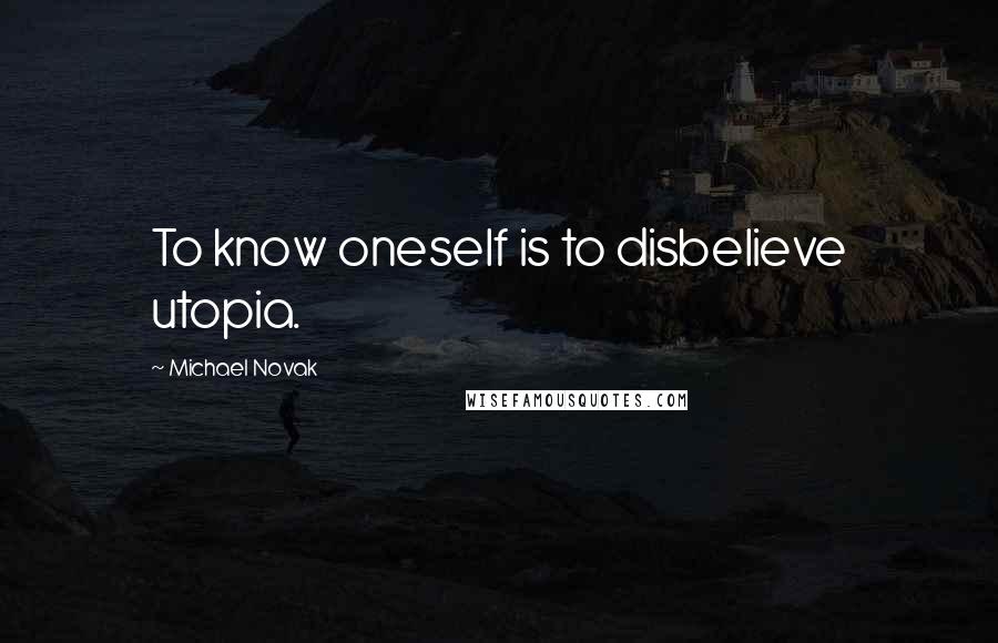 Michael Novak Quotes: To know oneself is to disbelieve utopia.