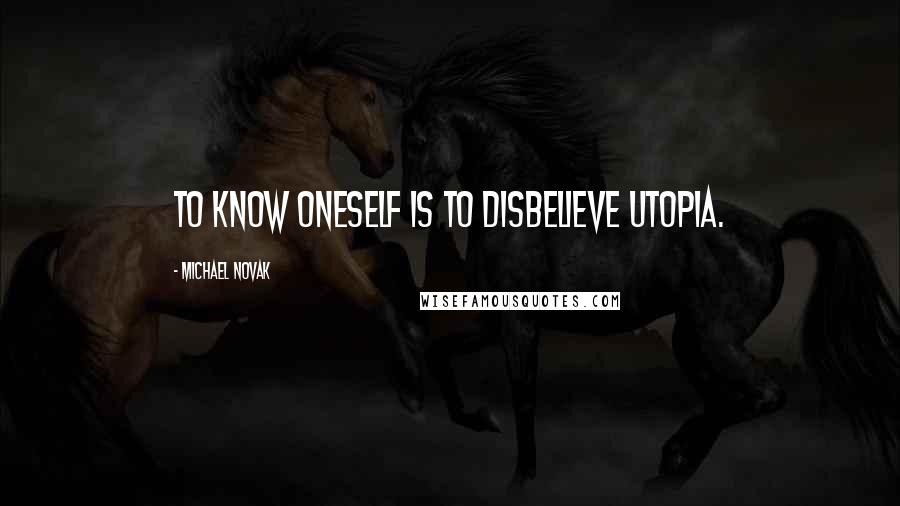 Michael Novak Quotes: To know oneself is to disbelieve utopia.