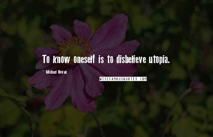 Michael Novak Quotes: To know oneself is to disbelieve utopia.