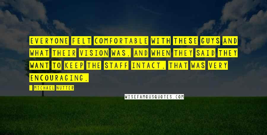 Michael Nutter Quotes: Everyone felt comfortable with these guys and what their vision was, and when they said they want to keep the staff intact, that was very encouraging.