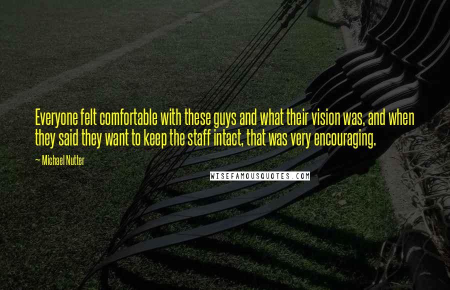 Michael Nutter Quotes: Everyone felt comfortable with these guys and what their vision was, and when they said they want to keep the staff intact, that was very encouraging.