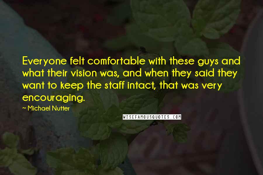 Michael Nutter Quotes: Everyone felt comfortable with these guys and what their vision was, and when they said they want to keep the staff intact, that was very encouraging.