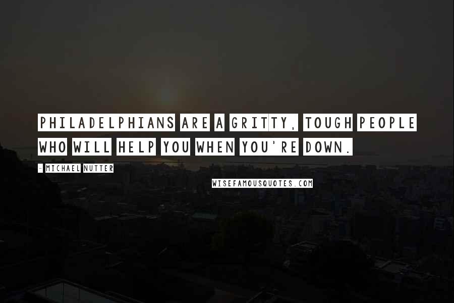 Michael Nutter Quotes: Philadelphians are a gritty, tough people who will help you when you're down.