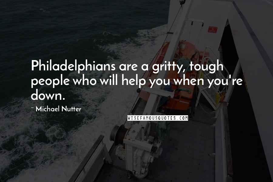 Michael Nutter Quotes: Philadelphians are a gritty, tough people who will help you when you're down.