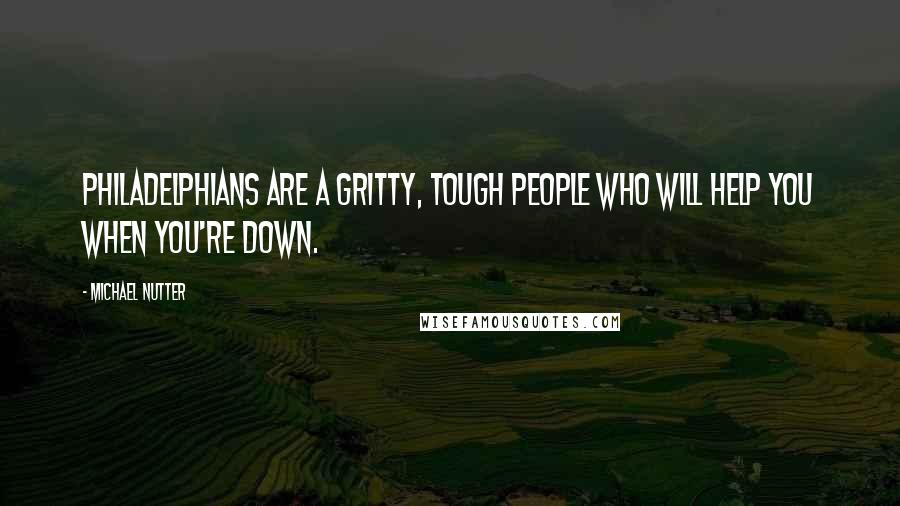 Michael Nutter Quotes: Philadelphians are a gritty, tough people who will help you when you're down.