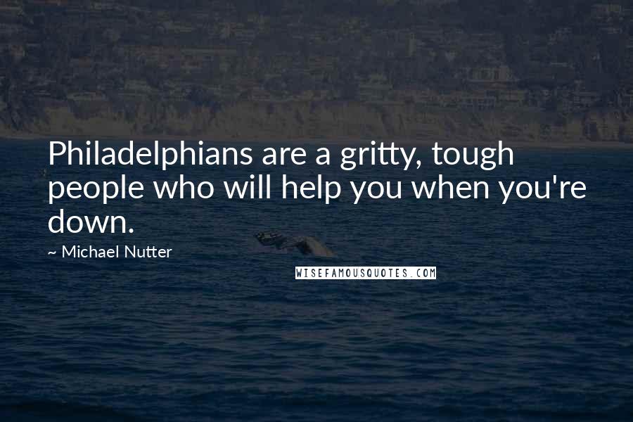 Michael Nutter Quotes: Philadelphians are a gritty, tough people who will help you when you're down.