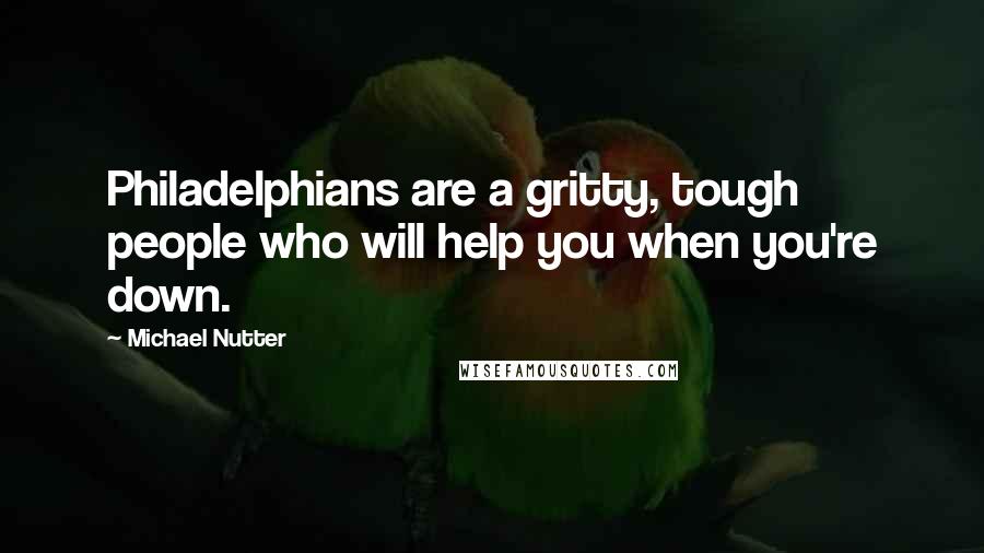 Michael Nutter Quotes: Philadelphians are a gritty, tough people who will help you when you're down.