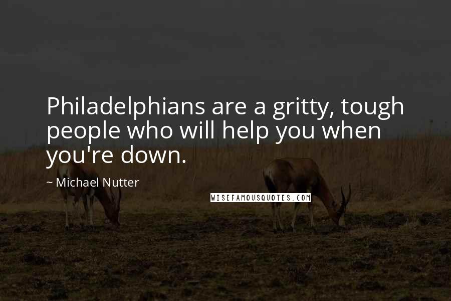 Michael Nutter Quotes: Philadelphians are a gritty, tough people who will help you when you're down.