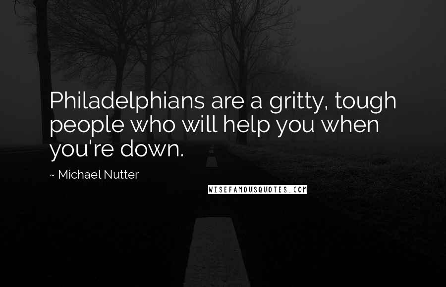 Michael Nutter Quotes: Philadelphians are a gritty, tough people who will help you when you're down.