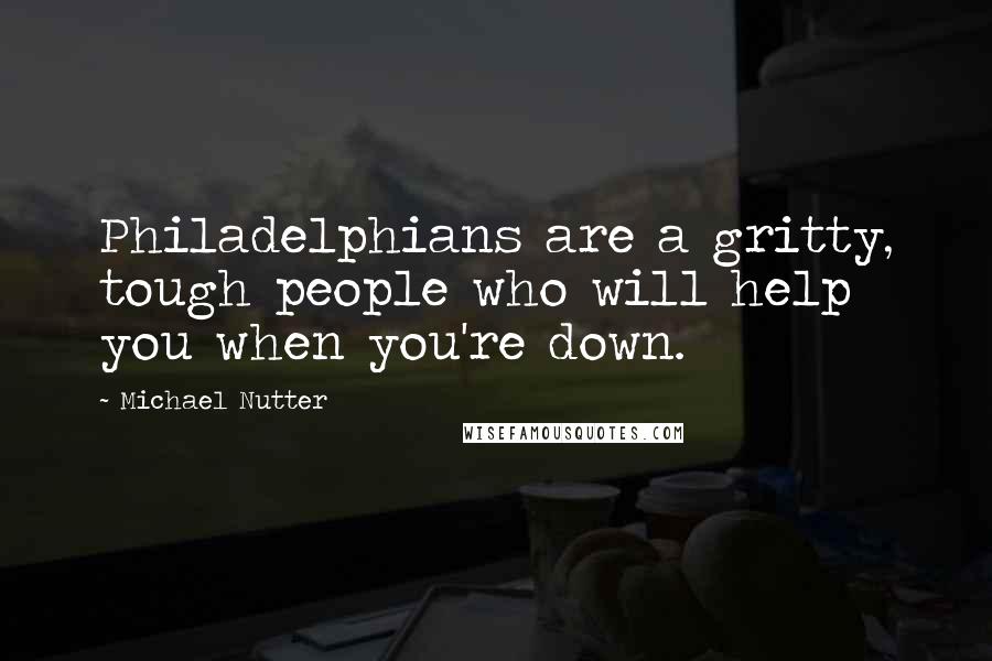 Michael Nutter Quotes: Philadelphians are a gritty, tough people who will help you when you're down.