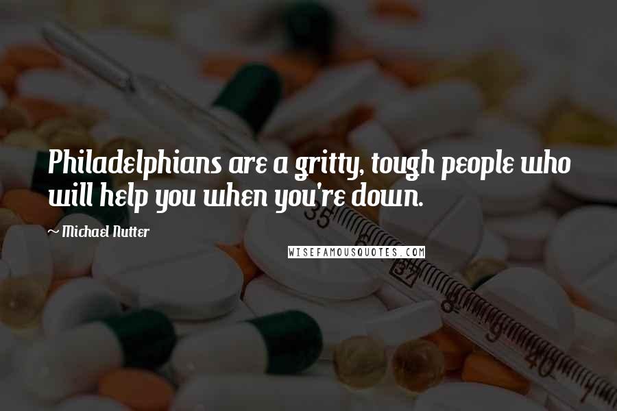 Michael Nutter Quotes: Philadelphians are a gritty, tough people who will help you when you're down.