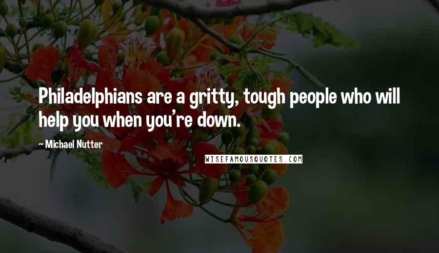 Michael Nutter Quotes: Philadelphians are a gritty, tough people who will help you when you're down.