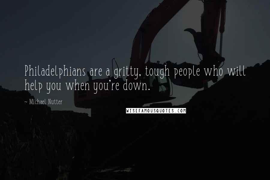 Michael Nutter Quotes: Philadelphians are a gritty, tough people who will help you when you're down.