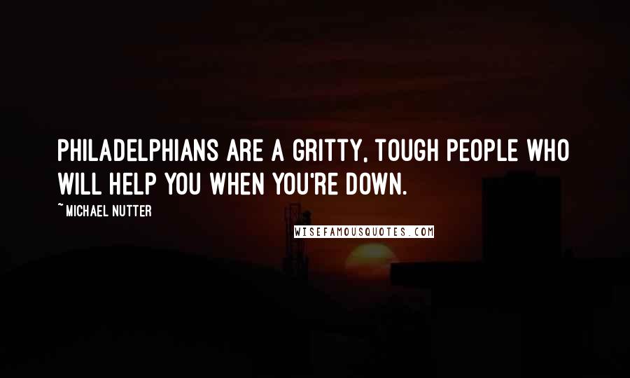 Michael Nutter Quotes: Philadelphians are a gritty, tough people who will help you when you're down.