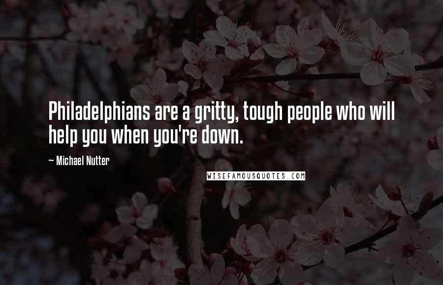 Michael Nutter Quotes: Philadelphians are a gritty, tough people who will help you when you're down.