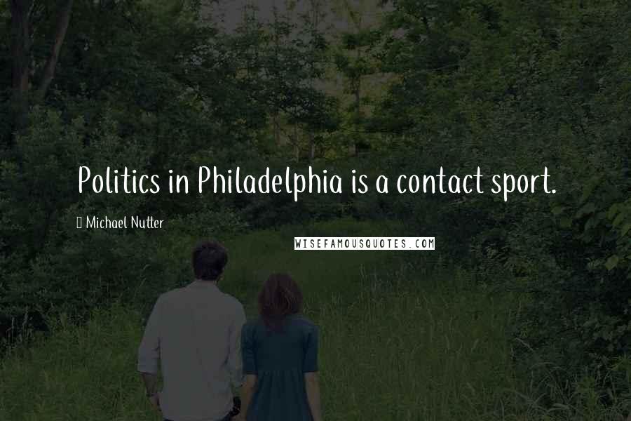 Michael Nutter Quotes: Politics in Philadelphia is a contact sport.