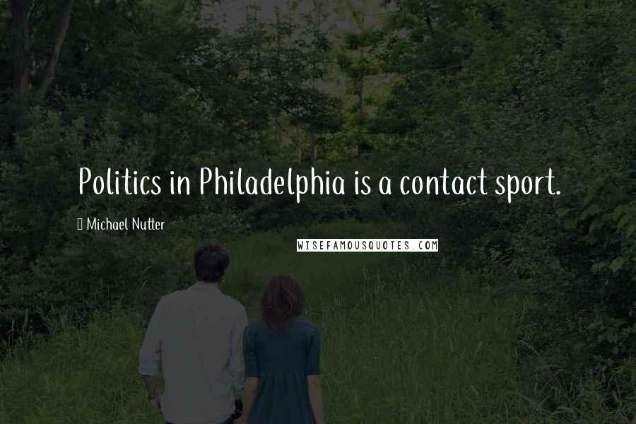 Michael Nutter Quotes: Politics in Philadelphia is a contact sport.
