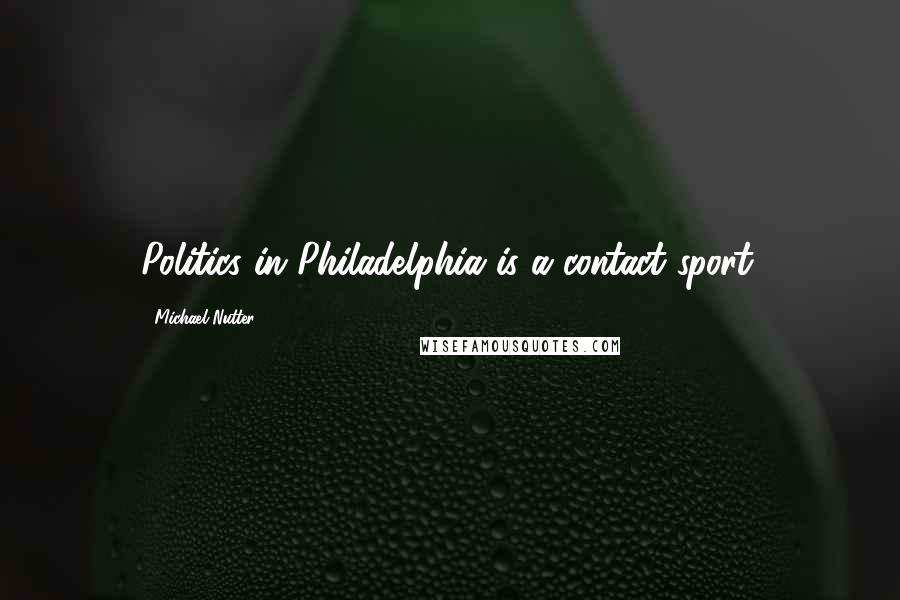 Michael Nutter Quotes: Politics in Philadelphia is a contact sport.