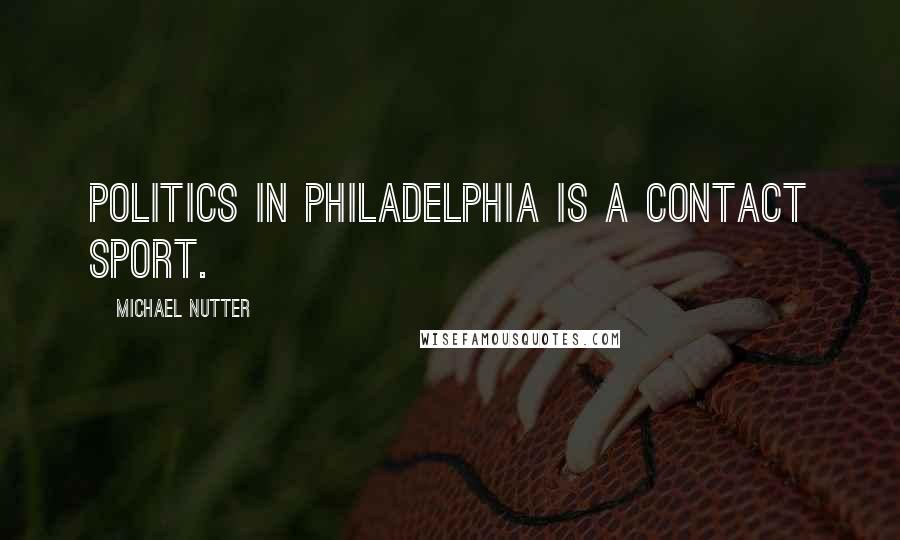 Michael Nutter Quotes: Politics in Philadelphia is a contact sport.