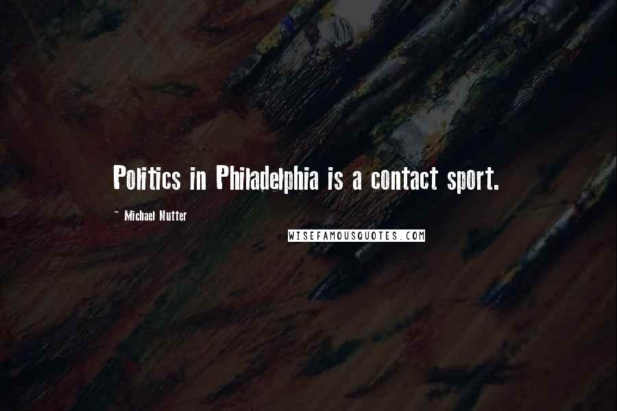 Michael Nutter Quotes: Politics in Philadelphia is a contact sport.