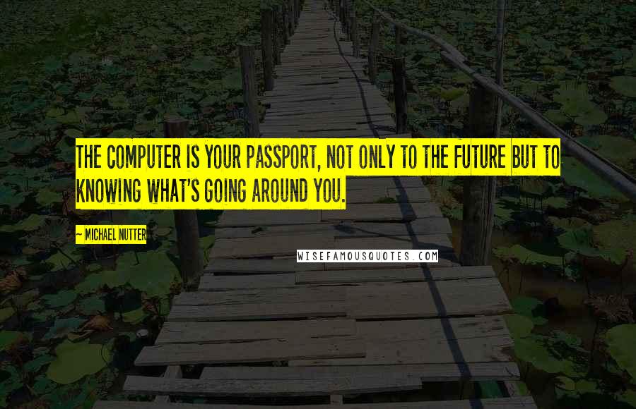 Michael Nutter Quotes: The computer is your passport, not only to the future but to knowing what's going around you.