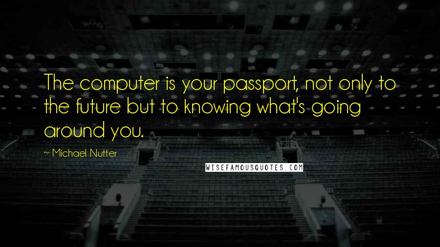 Michael Nutter Quotes: The computer is your passport, not only to the future but to knowing what's going around you.