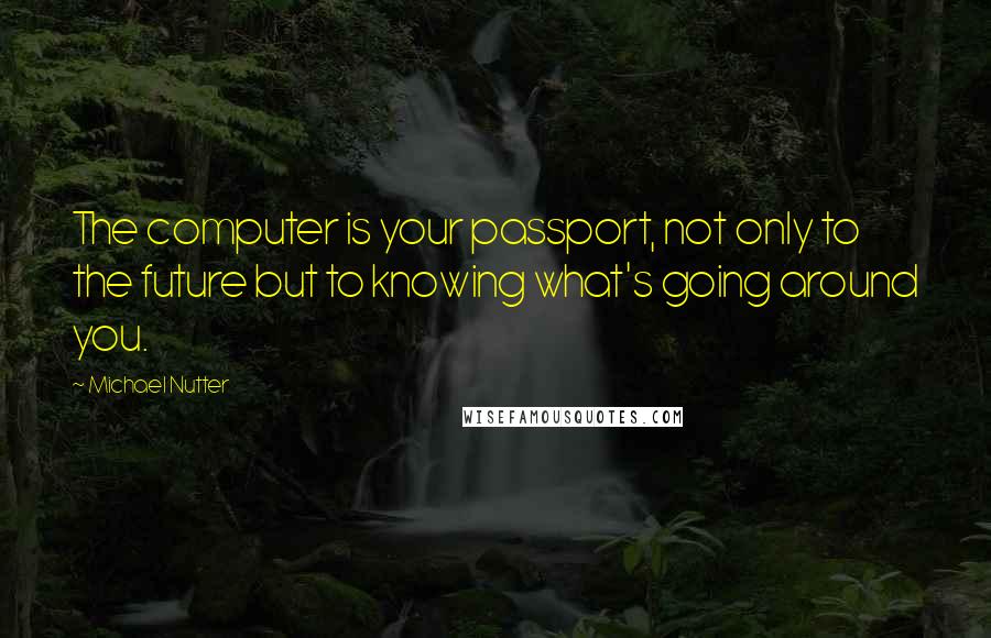 Michael Nutter Quotes: The computer is your passport, not only to the future but to knowing what's going around you.