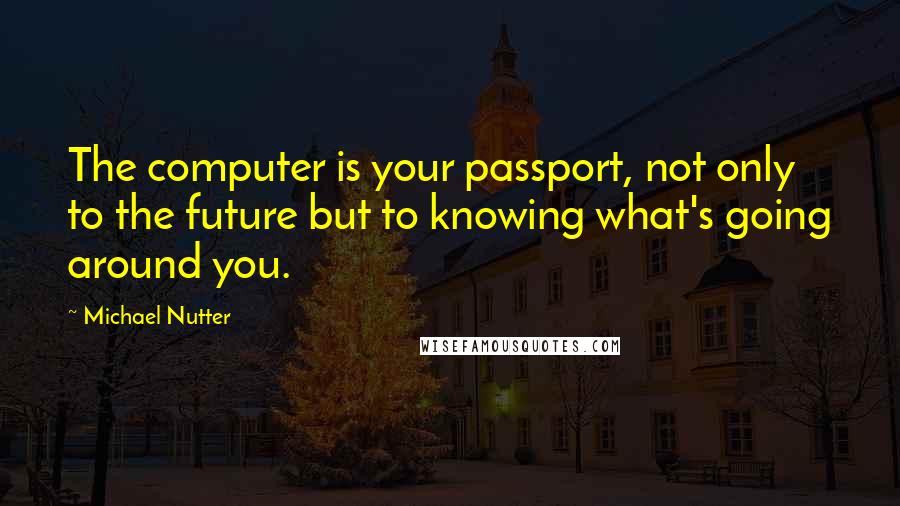 Michael Nutter Quotes: The computer is your passport, not only to the future but to knowing what's going around you.