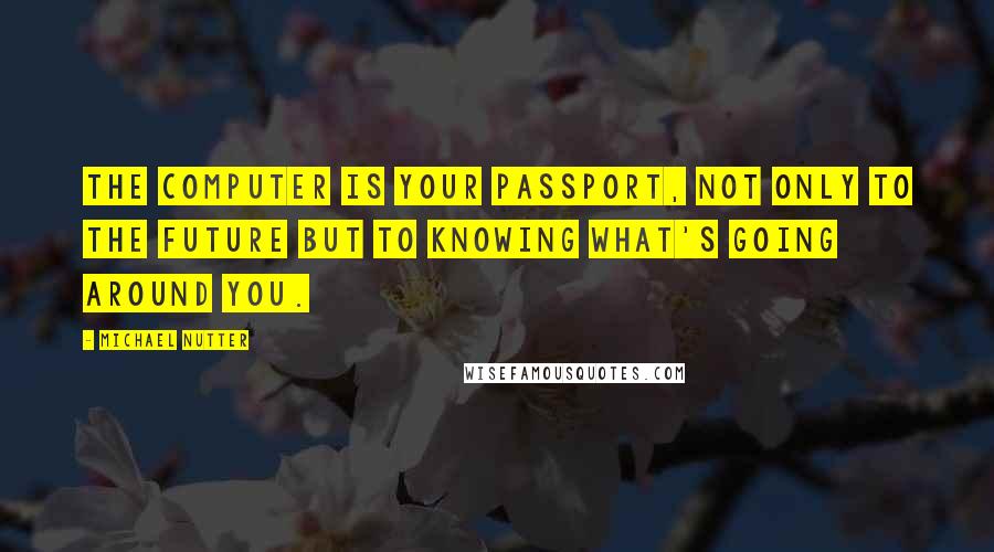 Michael Nutter Quotes: The computer is your passport, not only to the future but to knowing what's going around you.