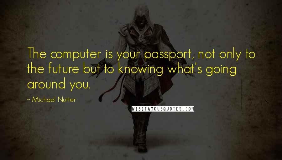 Michael Nutter Quotes: The computer is your passport, not only to the future but to knowing what's going around you.