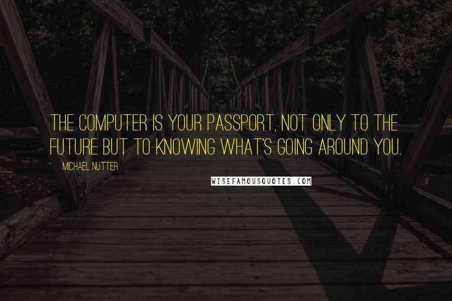 Michael Nutter Quotes: The computer is your passport, not only to the future but to knowing what's going around you.