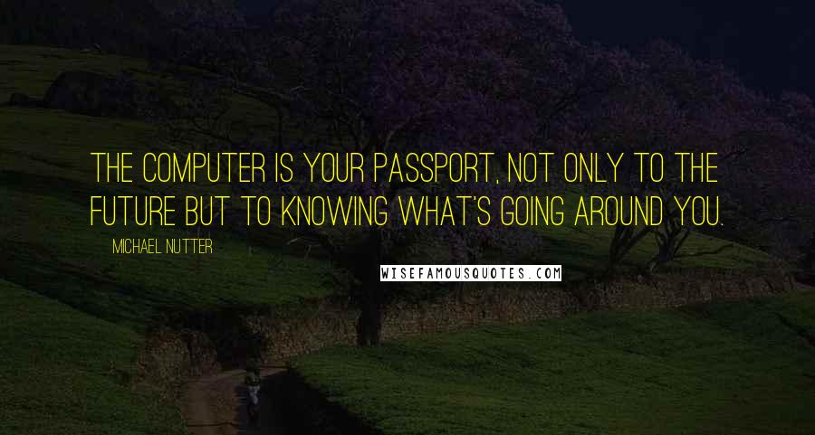 Michael Nutter Quotes: The computer is your passport, not only to the future but to knowing what's going around you.