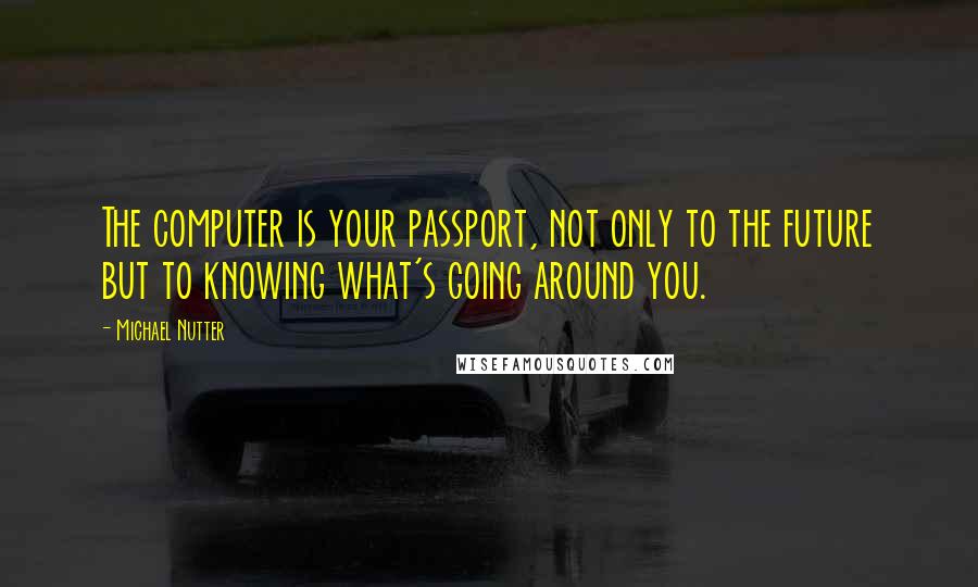 Michael Nutter Quotes: The computer is your passport, not only to the future but to knowing what's going around you.