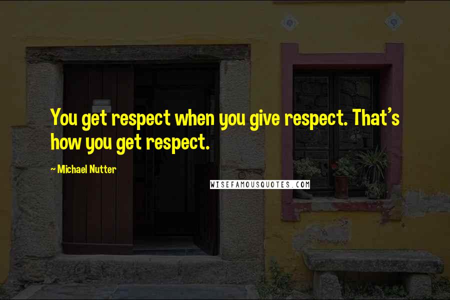 Michael Nutter Quotes: You get respect when you give respect. That's how you get respect.