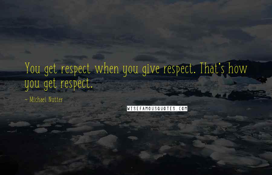 Michael Nutter Quotes: You get respect when you give respect. That's how you get respect.