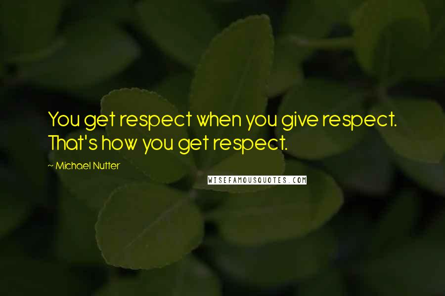 Michael Nutter Quotes: You get respect when you give respect. That's how you get respect.